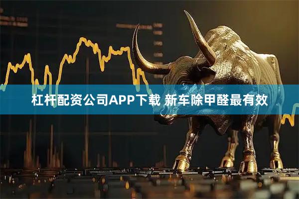 杠杆配资公司APP下载 新车除甲醛最有效
