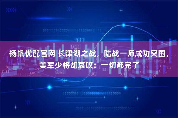 扬帆优配官网 长津湖之战,陆战一师成功突围,美军少将却哀叹:一切都完了