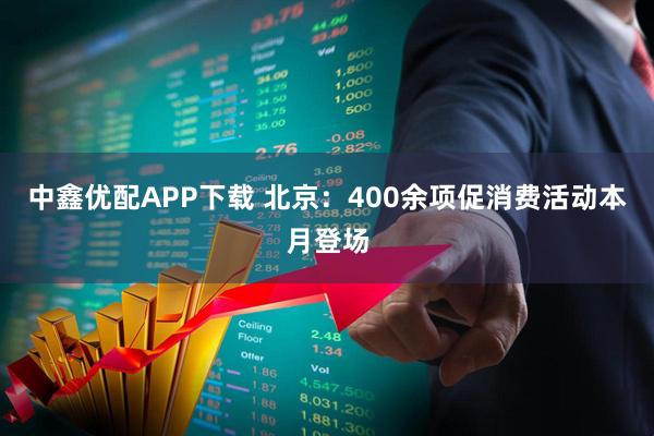 中鑫优配APP下载 北京：400余项促消费活动本月登场