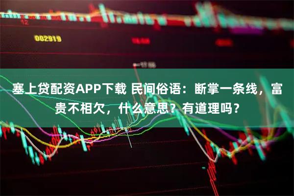 塞上贷配资APP下载 民间俗语：断掌一条线，富贵不相欠，什么意思？有道理吗？