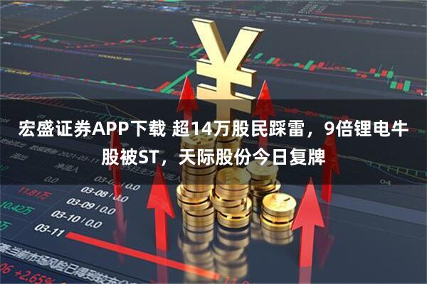 宏盛证券APP下载 超14万股民踩雷，9倍锂电牛股被ST，天际股份今日复牌